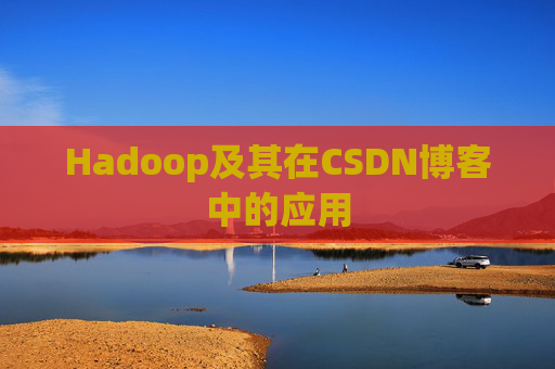 Hadoop及其在CSDN博客中的应用
